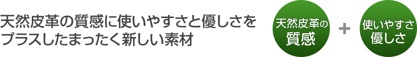 天然皮革の質感に使いやすさと優しさをプラスしたまったく新しい素材